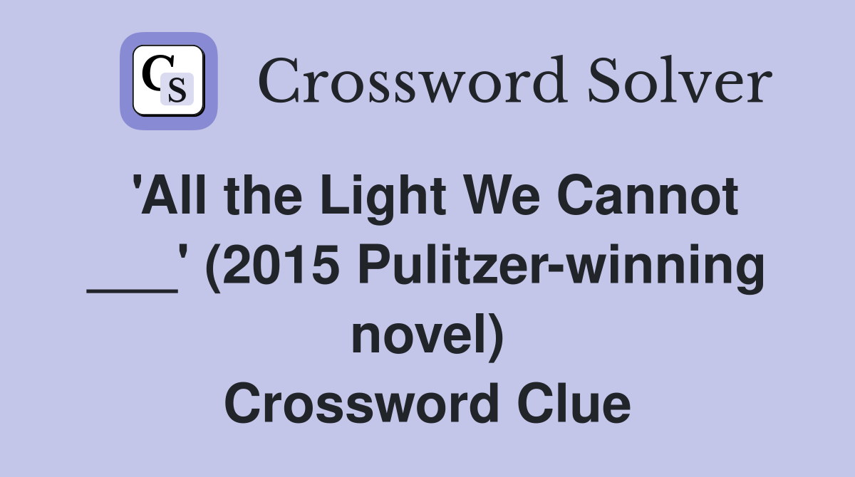 'All the Light We Cannot ___' (2015 Pulitzerwinning novel) Crossword Clue Answers Crossword